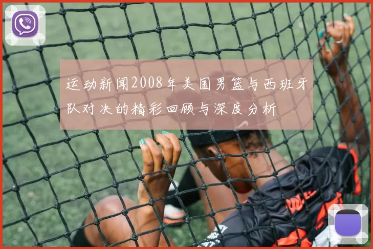 运动新闻2008年美国男篮与西班牙队对决的精彩回顾与深度分析